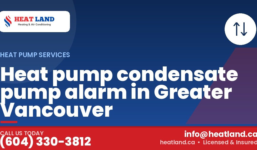 Heat pump condensate pump alarm in Greater Vancouver — HeatLand Heating & Cooling, licensed HVAC in Greater Vancouver. Call (604) 330-3812.