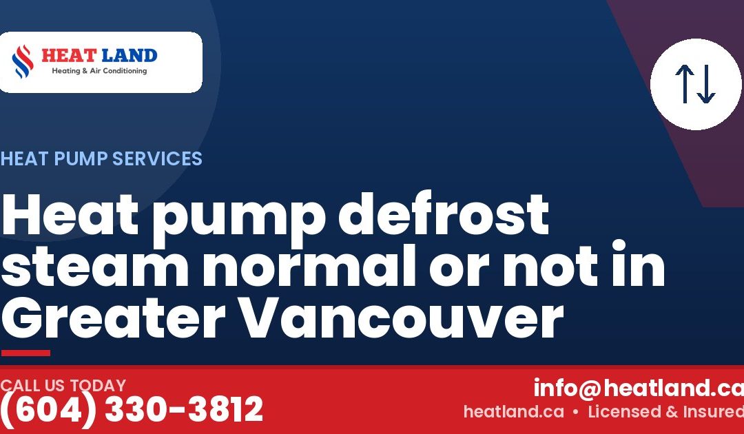 Heat pump defrost steam normal or not in Greater Vancouver — HeatLand Heating & Cooling, licensed HVAC in Greater Vancouver. Call (604) 330-3812.