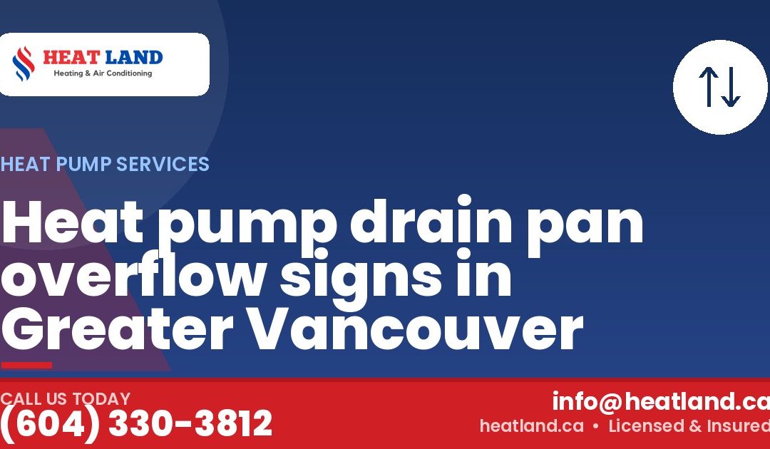 Heat pump drain pan overflow signs in Greater Vancouver — HeatLand Heating & Cooling, licensed HVAC in Greater Vancouver. Call (604) 330-3812.