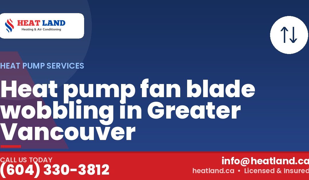 Heat pump fan blade wobbling in Greater Vancouver — HeatLand Heating & Cooling, licensed HVAC in Greater Vancouver. Call (604) 330-3812.