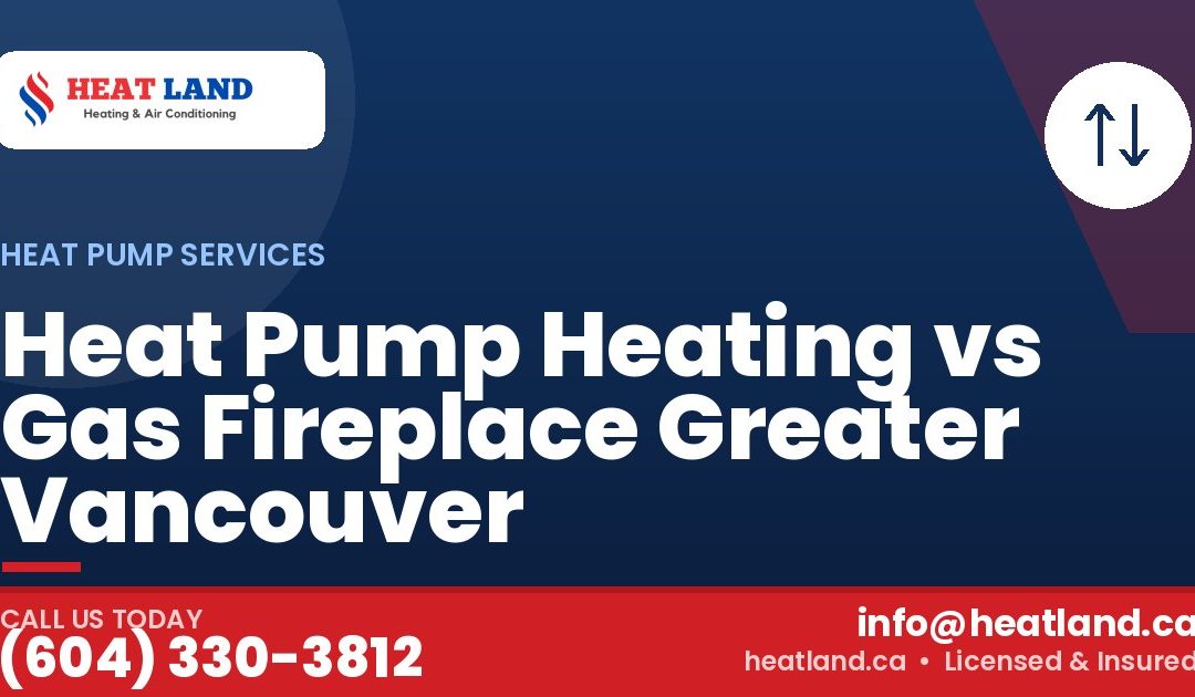 Heat Pump Heating vs Gas Fireplace Greater Vancouver — HeatLand Heating & Cooling, licensed HVAC in Greater Vancouver. Call (604) 330-3812.