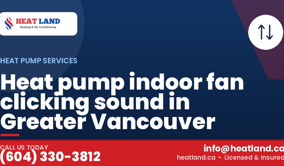 Heat pump indoor fan clicking sound in Greater Vancouver — HeatLand Heating & Cooling, licensed HVAC in Greater Vancouver. Call (604) 330-3812.