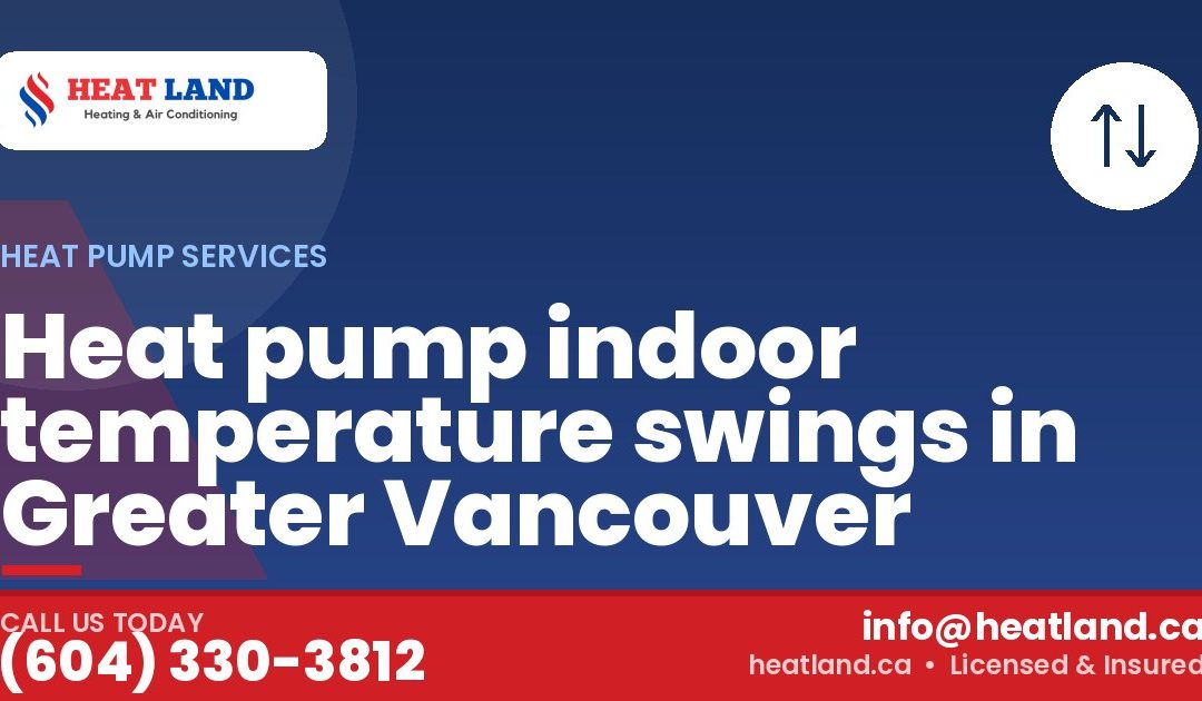 Heat pump indoor temperature swings in Greater Vancouver — HeatLand Heating & Cooling, licensed HVAC in Greater Vancouver. Call (604) 330-3812.