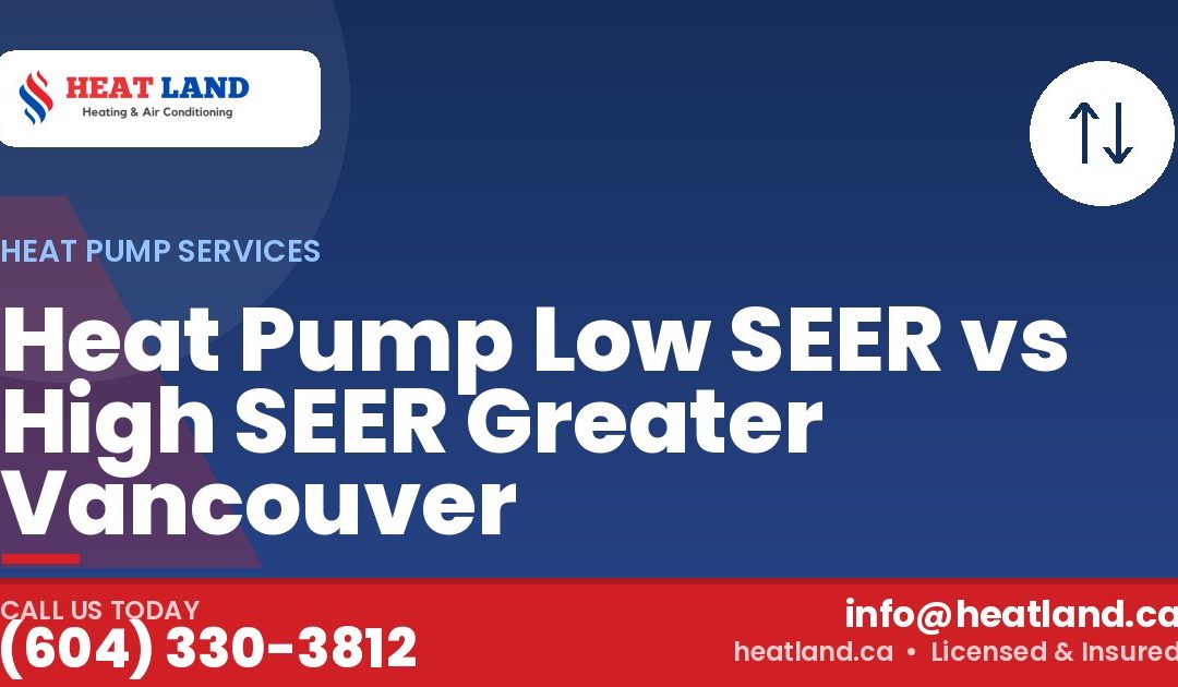 Heat Pump Low SEER vs High SEER Greater Vancouver — HeatLand Heating & Cooling, licensed HVAC in Greater Vancouver. Call (604) 330-3812.
