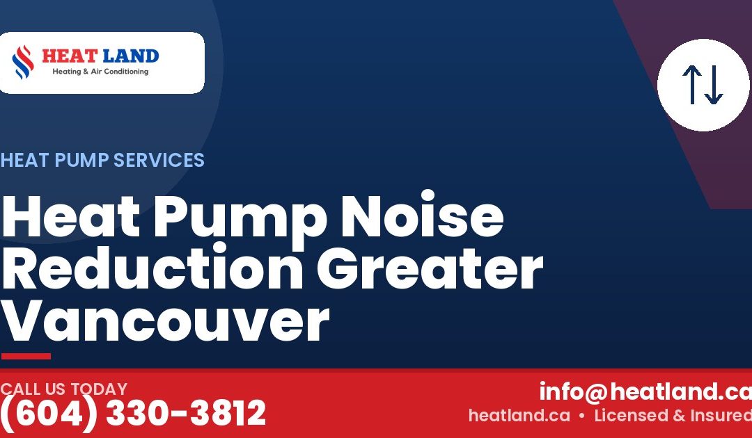 Heat Pump Noise Reduction Greater Vancouver — HeatLand Heating & Cooling, licensed HVAC in Greater Vancouver. Call (604) 330-3812.