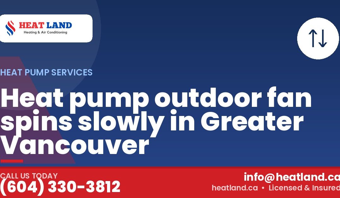 Heat pump outdoor fan spins slowly in Greater Vancouver — HeatLand Heating & Cooling, licensed HVAC in Greater Vancouver. Call (604) 330-3812.