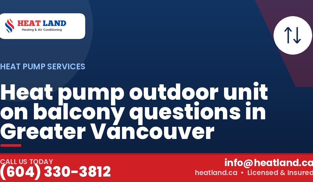 Heat pump outdoor unit on balcony questions in Greater Vancouver — HeatLand Heating & Cooling, licensed HVAC in Greater Vancouver. Call (604) 330-3812.