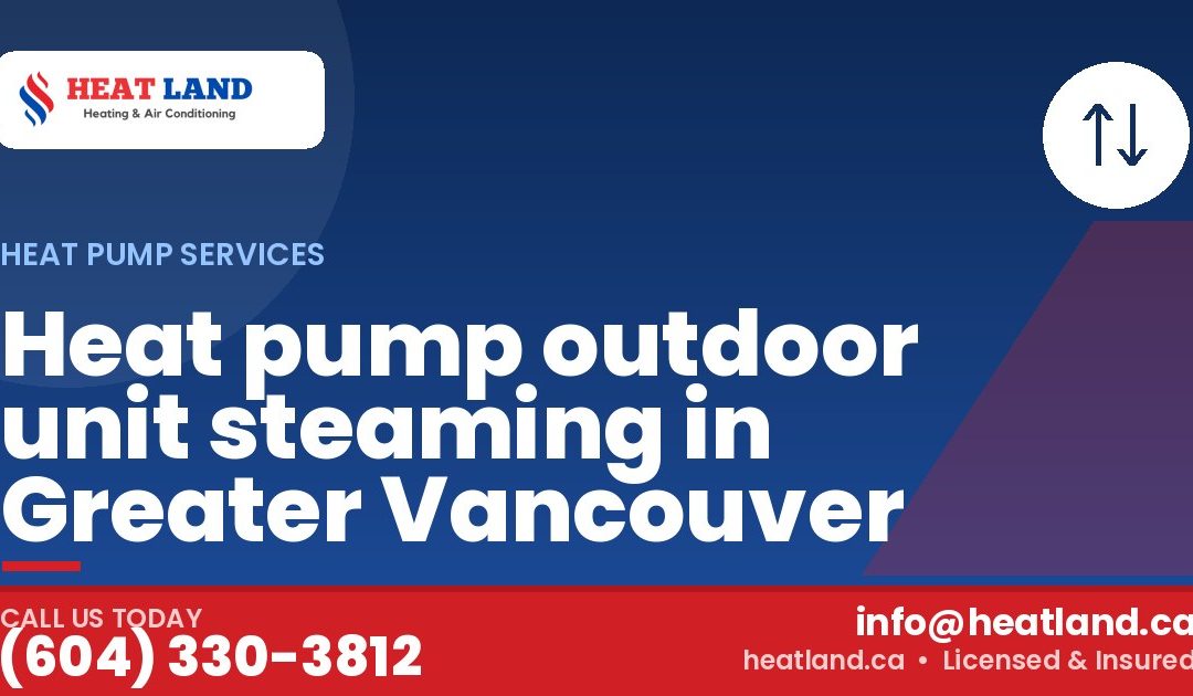 Heat pump outdoor unit steaming in Greater Vancouver — HeatLand Heating & Cooling, licensed HVAC in Greater Vancouver. Call (604) 330-3812.