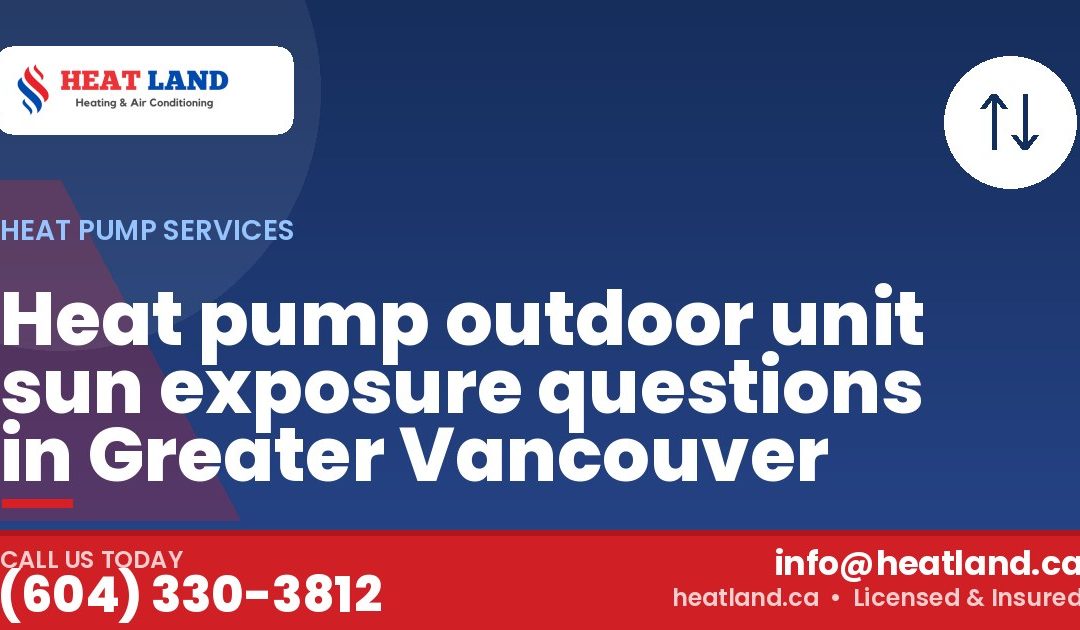 Heat pump outdoor unit sun exposure questions in Greater Vancouver — HeatLand Heating & Cooling, licensed HVAC in Greater Vancouver. Call (604) 330-3812.