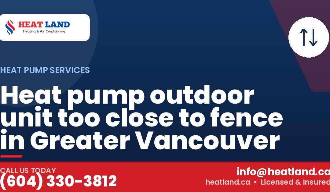 Heat pump outdoor unit too close to fence in Greater Vancouver — HeatLand Heating & Cooling, licensed HVAC in Greater Vancouver. Call (604) 330-3812.