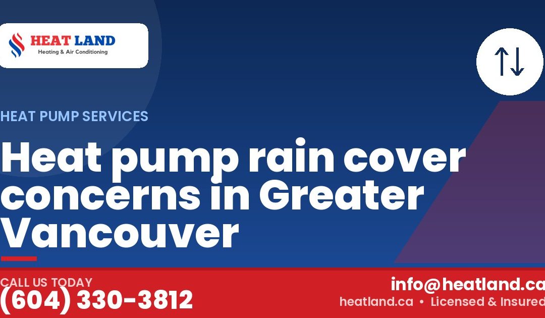 Heat pump rain cover concerns in Greater Vancouver — HeatLand Heating & Cooling, licensed HVAC in Greater Vancouver. Call (604) 330-3812.
