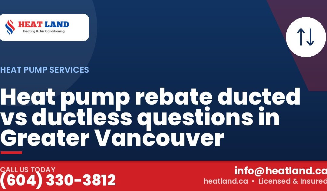 Heat pump rebate ducted vs ductless questions in Greater Vancouver — HeatLand Heating & Cooling, licensed HVAC in Greater Vancouver. Call (604) 330-3812.