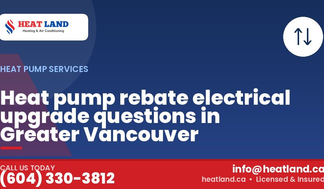 Heat pump rebate electrical upgrade questions in Greater Vancouver — HeatLand Heating & Cooling, licensed HVAC in Greater Vancouver. Call (604) 330-3812.