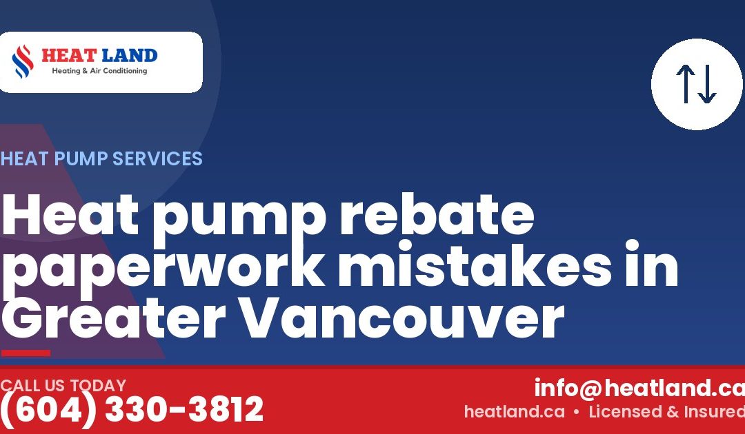 Heat pump rebate paperwork mistakes in Greater Vancouver — HeatLand Heating & Cooling, licensed HVAC in Greater Vancouver. Call (604) 330-3812.