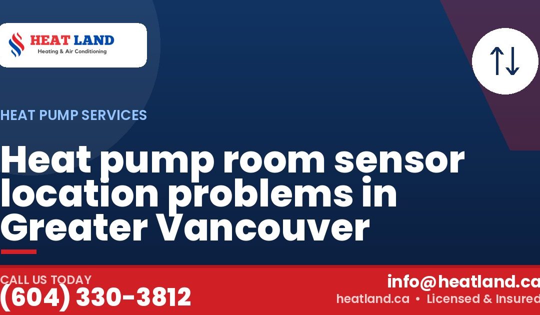 Heat pump room sensor location problems in Greater Vancouver — HeatLand Heating & Cooling, licensed HVAC in Greater Vancouver. Call (604) 330-3812.