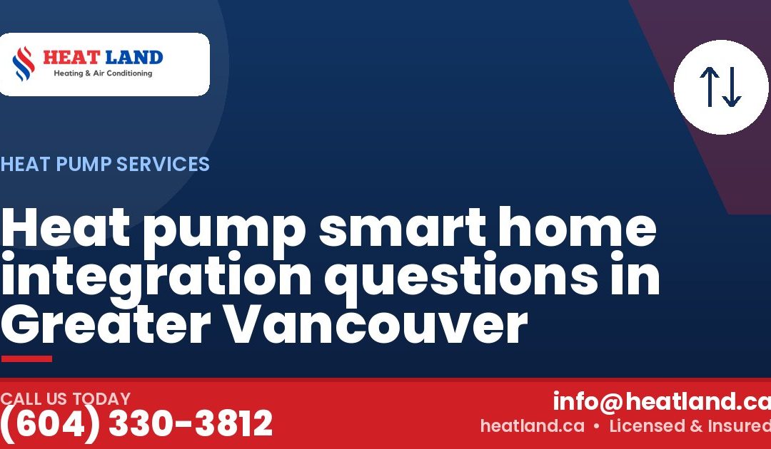 Heat pump smart home integration questions in Greater Vancouver — HeatLand Heating & Cooling, licensed HVAC in Greater Vancouver. Call (604) 330-3812.