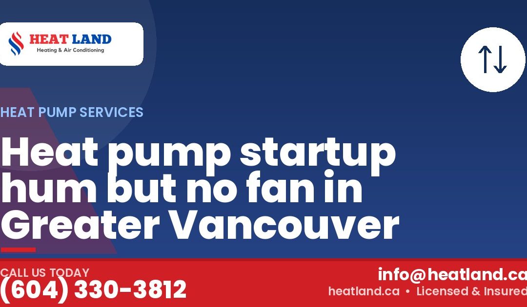 Heat pump startup hum but no fan in Greater Vancouver — HeatLand Heating & Cooling, licensed HVAC in Greater Vancouver. Call (604) 330-3812.