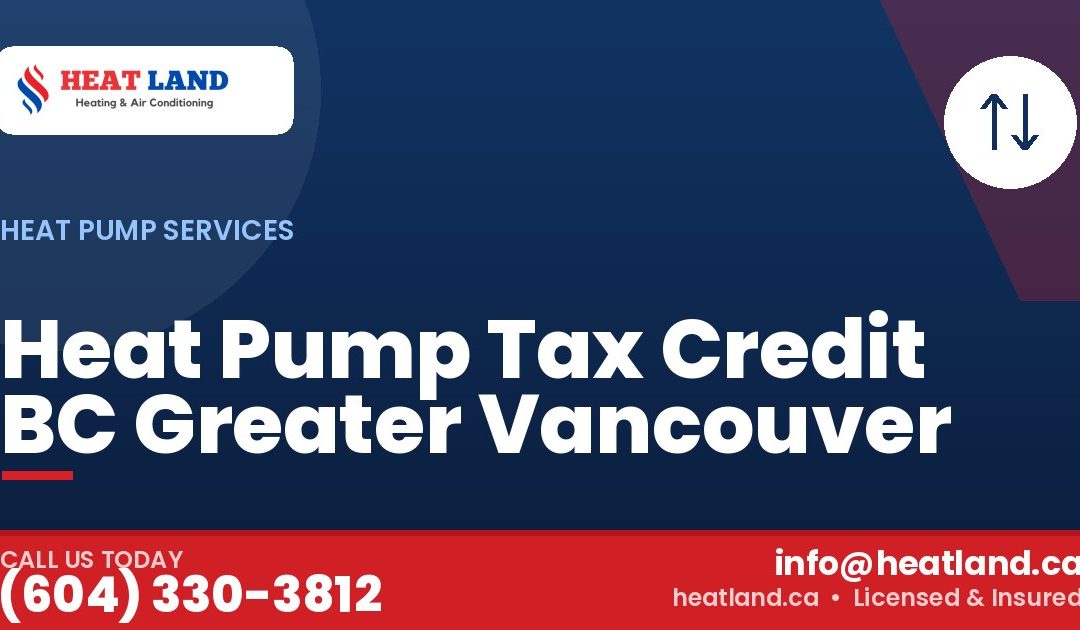 Heat Pump Tax Credit BC Greater Vancouver — HeatLand Heating & Cooling, licensed HVAC in Greater Vancouver. Call (604) 330-3812.