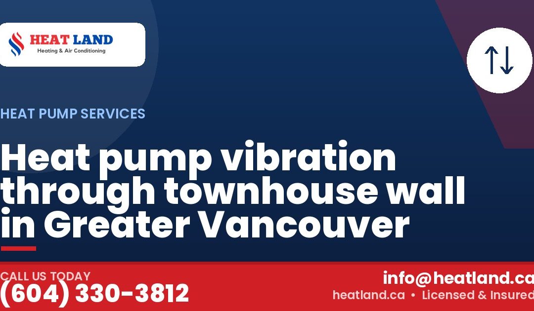 Heat pump vibration through townhouse wall in Greater Vancouver — HeatLand Heating & Cooling, licensed HVAC in Greater Vancouver. Call (604) 330-3812.
