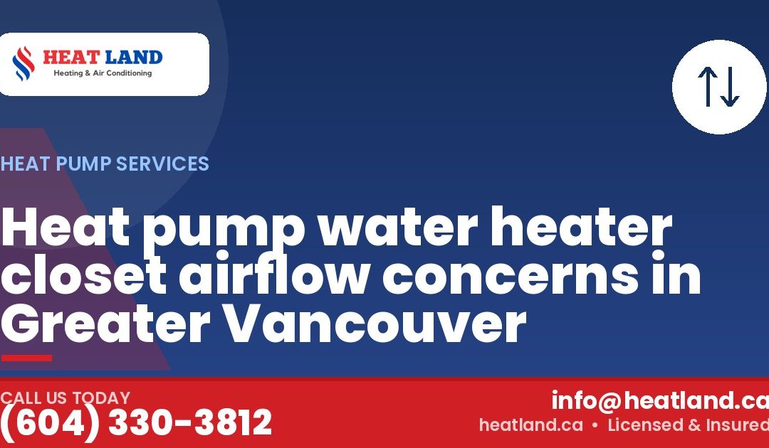 Heat pump water heater closet airflow concerns in Greater Vancouver — HeatLand Heating & Cooling, licensed HVAC in Greater Vancouver. Call (604) 330-3812.