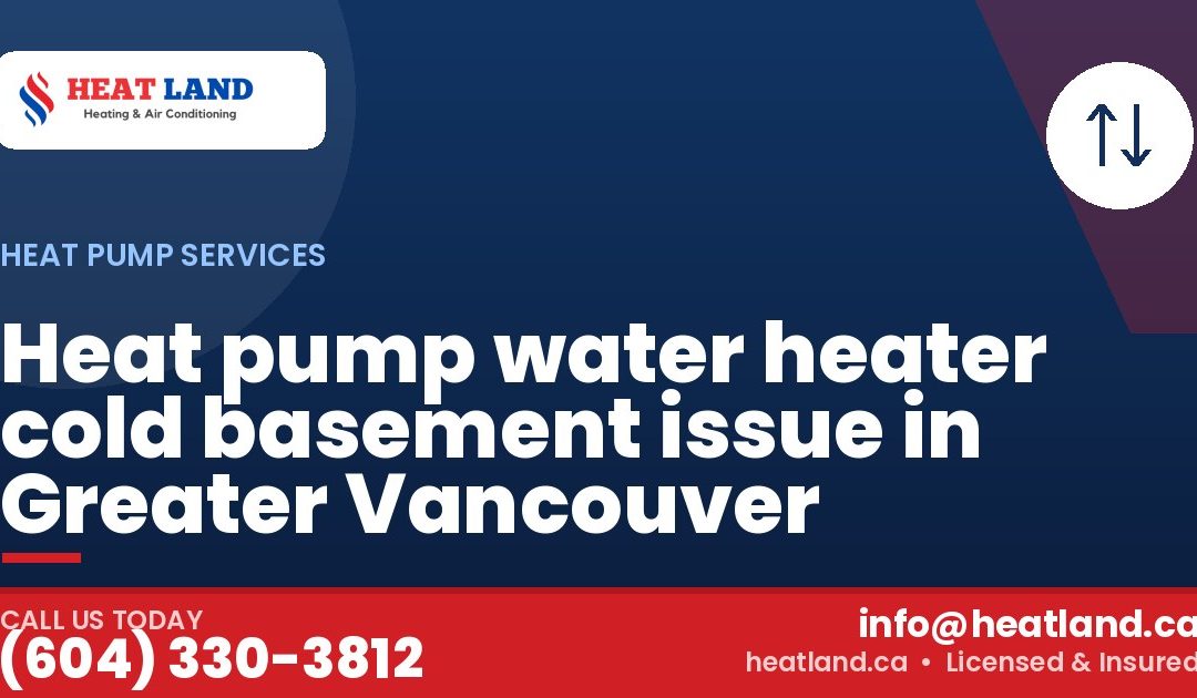 Heat pump water heater cold basement issue in Greater Vancouver — HeatLand Heating & Cooling, licensed HVAC in Greater Vancouver. Call (604) 330-3812.