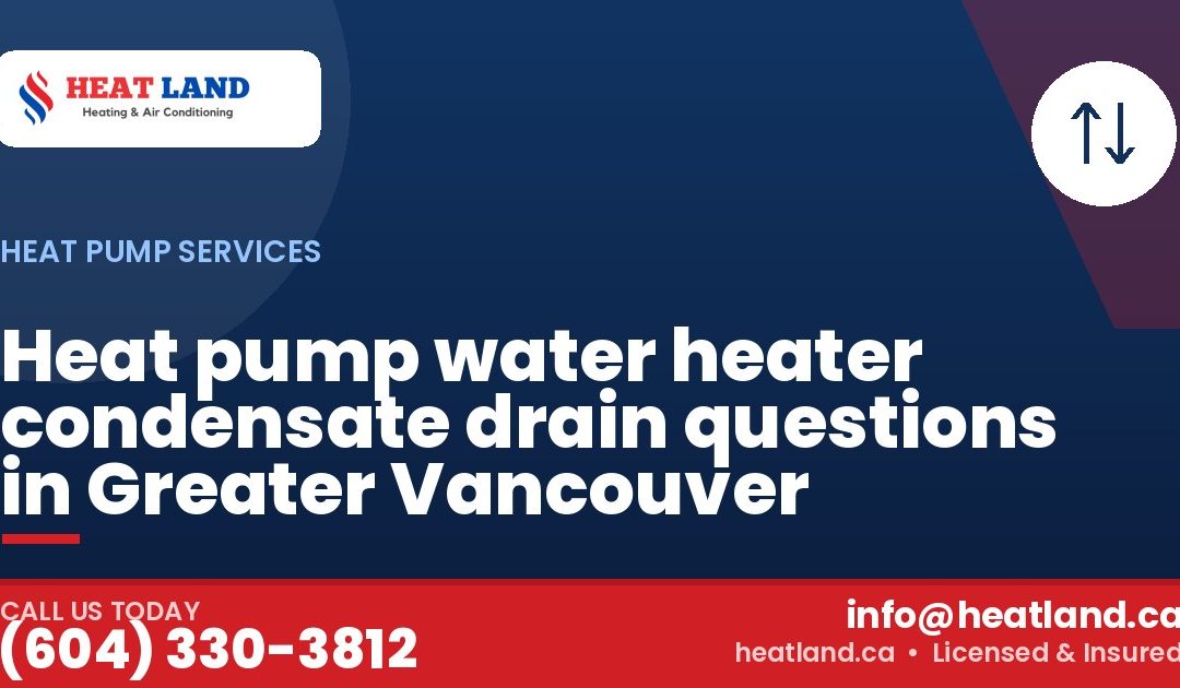 Heat pump water heater condensate drain questions in Greater Vancouver — HeatLand Heating & Cooling, licensed HVAC in Greater Vancouver. Call (604) 330-3812.