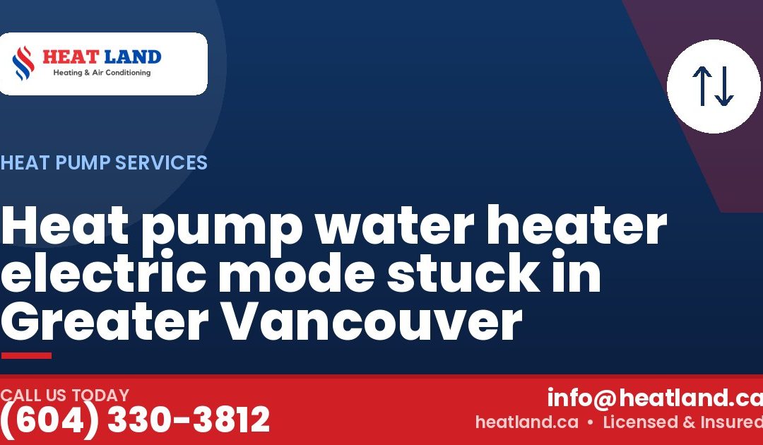 Heat pump water heater electric mode stuck in Greater Vancouver — HeatLand Heating & Cooling, licensed HVAC in Greater Vancouver. Call (604) 330-3812.