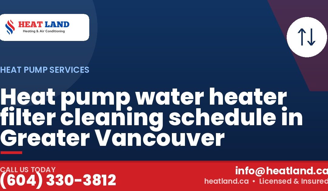 Heat pump water heater filter cleaning schedule in Greater Vancouver — HeatLand Heating & Cooling, licensed HVAC in Greater Vancouver. Call (604) 330-3812.