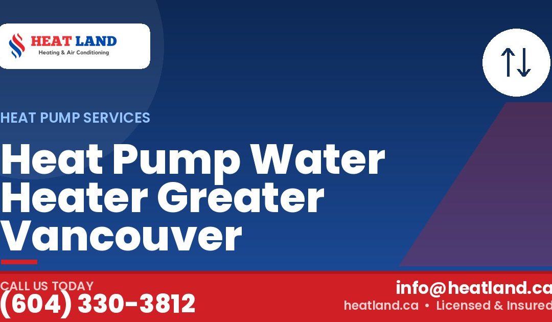 Heat Pump Water Heater Greater Vancouver — HeatLand Heating & Cooling, licensed HVAC in Greater Vancouver. Call (604) 330-3812.