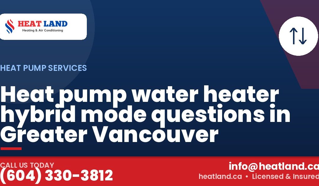 Heat pump water heater hybrid mode questions in Greater Vancouver — HeatLand Heating & Cooling, licensed HVAC in Greater Vancouver. Call (604) 330-3812.
