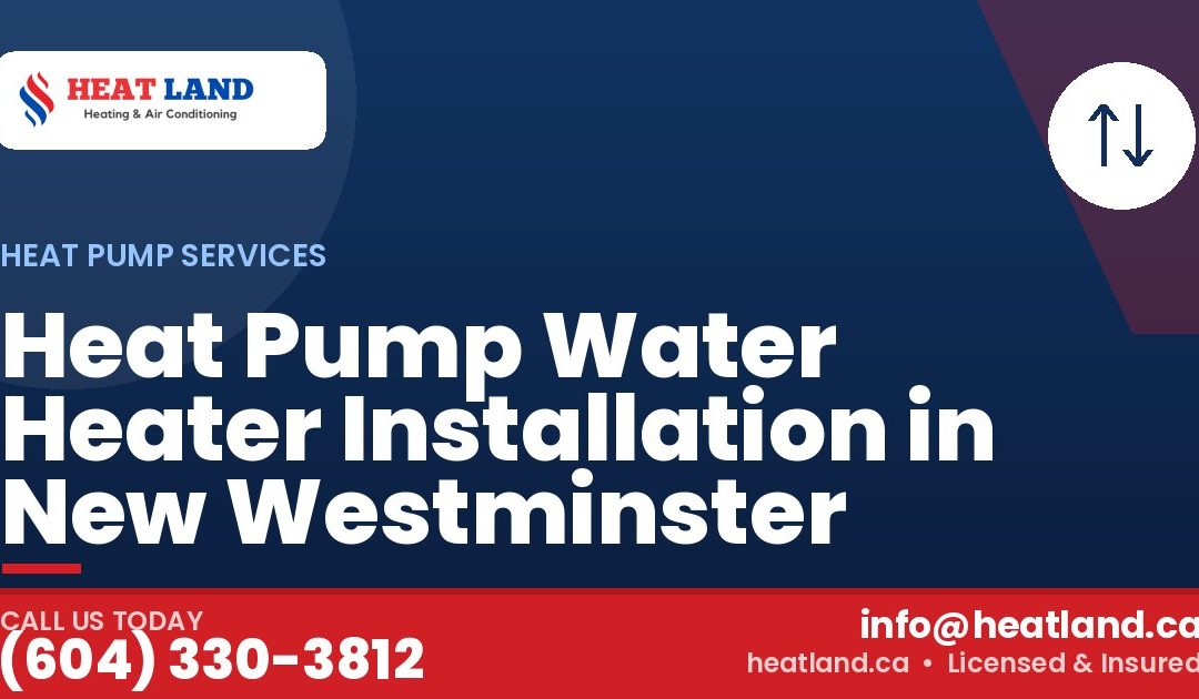 Heat Pump Water Heater Installation in New Westminster — HeatLand Heating & Cooling, licensed HVAC in Greater Vancouver. Call (604) 330-3812.