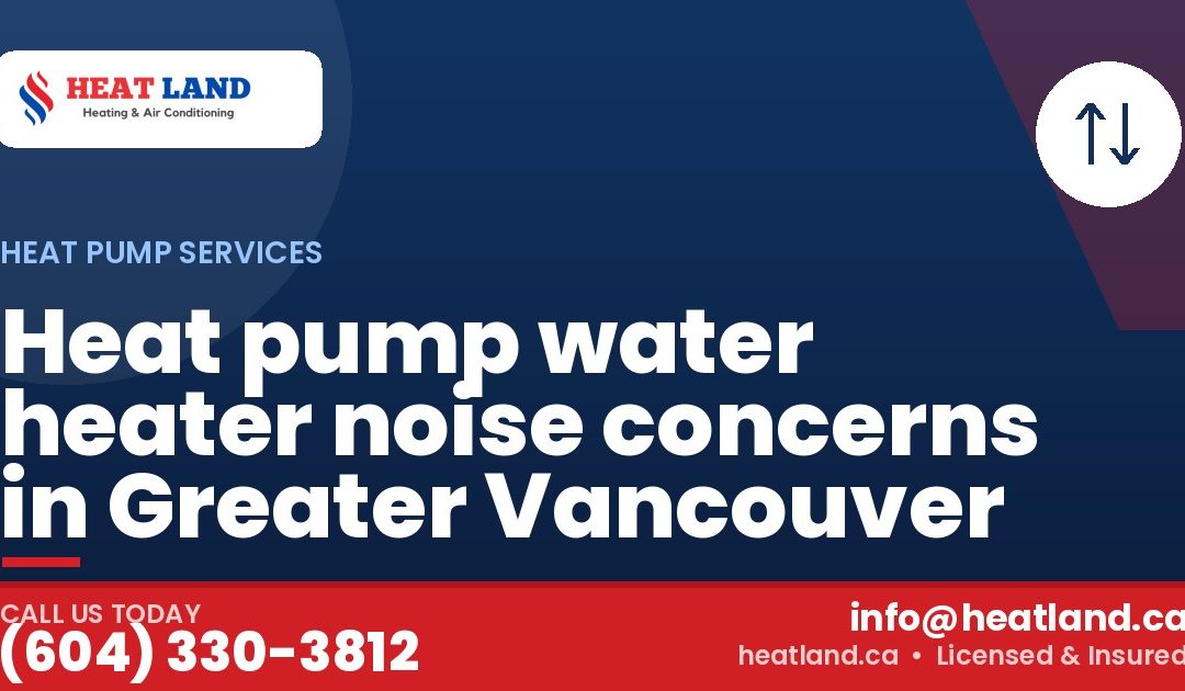 Heat pump water heater noise concerns in Greater Vancouver — HeatLand Heating & Cooling, licensed HVAC in Greater Vancouver. Call (604) 330-3812.
