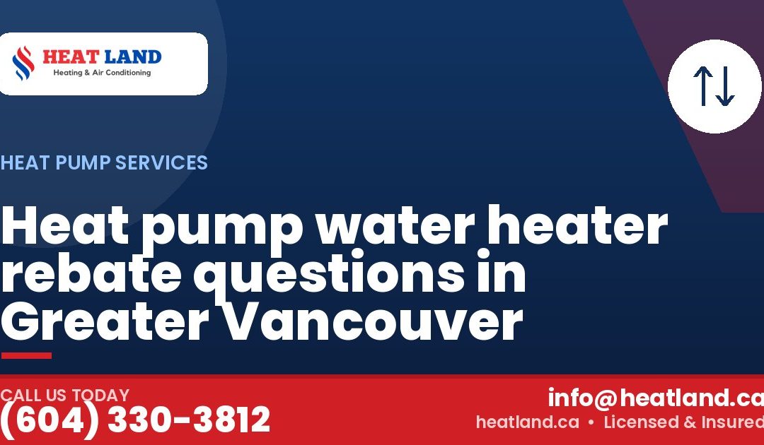 Heat pump water heater rebate questions in Greater Vancouver — HeatLand Heating & Cooling, licensed HVAC in Greater Vancouver. Call (604) 330-3812.