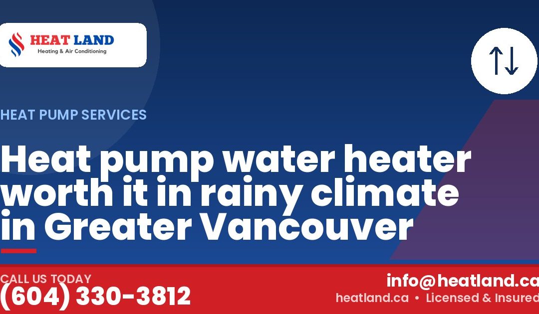 Heat pump water heater worth it in rainy climate in Greater Vancouver — HeatLand Heating & Cooling, licensed HVAC in Greater Vancouver. Call (604) 330-3812.
