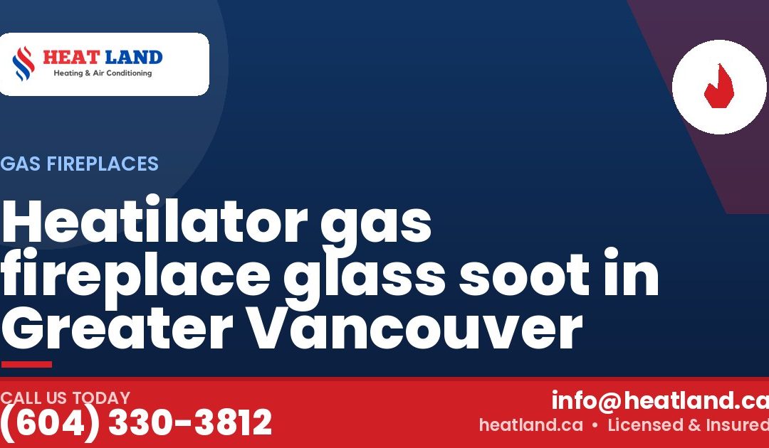 Heatilator gas fireplace glass soot in Greater Vancouver — HeatLand Heating & Cooling, licensed HVAC in Greater Vancouver. Call (604) 330-3812.