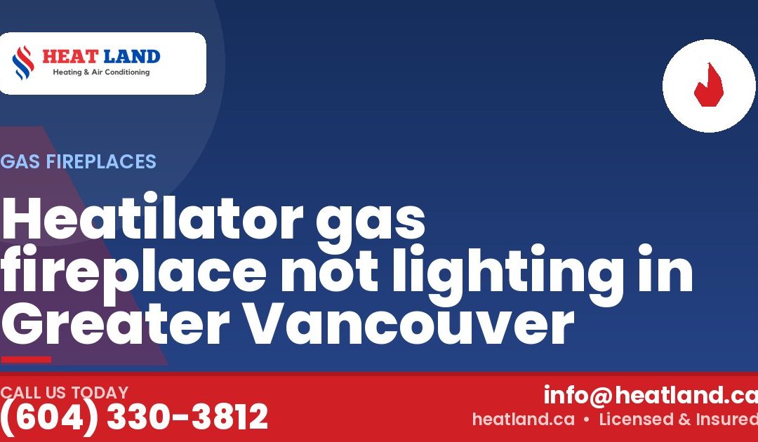 Heatilator gas fireplace not lighting in Greater Vancouver — HeatLand Heating & Cooling, licensed HVAC in Greater Vancouver. Call (604) 330-3812.