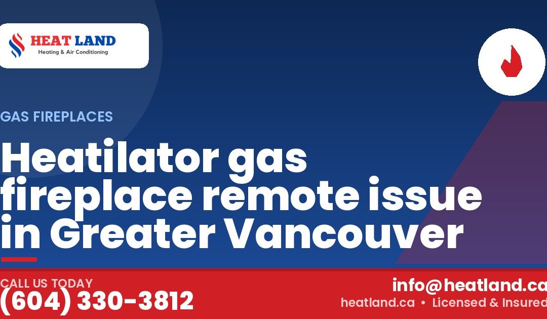 Heatilator gas fireplace remote issue in Greater Vancouver — HeatLand Heating & Cooling, licensed HVAC in Greater Vancouver. Call (604) 330-3812.