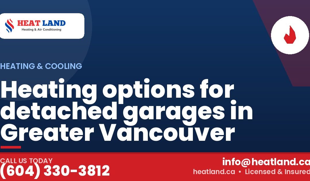 Heating options for detached garages in Greater Vancouver — HeatLand Heating & Cooling, licensed HVAC in Greater Vancouver. Call (604) 330-3812.