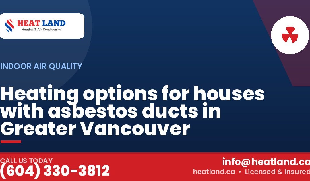 Heating options for houses with asbestos ducts in Greater Vancouver — HeatLand Heating & Cooling, licensed HVAC in Greater Vancouver. Call (604) 330-3812.