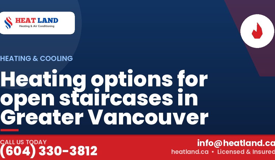 Heating options for open staircases in Greater Vancouver — HeatLand Heating & Cooling, licensed HVAC in Greater Vancouver. Call (604) 330-3812.