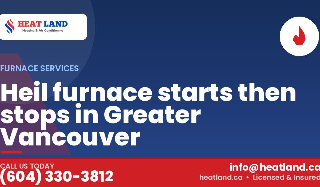 Heil furnace starts then stops in Greater Vancouver — HeatLand Heating & Cooling, licensed HVAC in Greater Vancouver. Call (604) 330-3812.