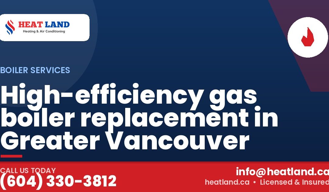 High-efficiency gas boiler replacement in Greater Vancouver — HeatLand Heating & Cooling, licensed HVAC in Greater Vancouver. Call (604) 330-3812.