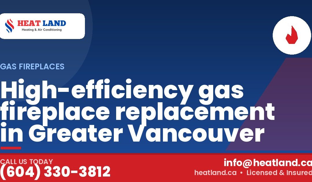High-efficiency gas fireplace replacement in Greater Vancouver — HeatLand Heating & Cooling, licensed HVAC in Greater Vancouver. Call (604) 330-3812.