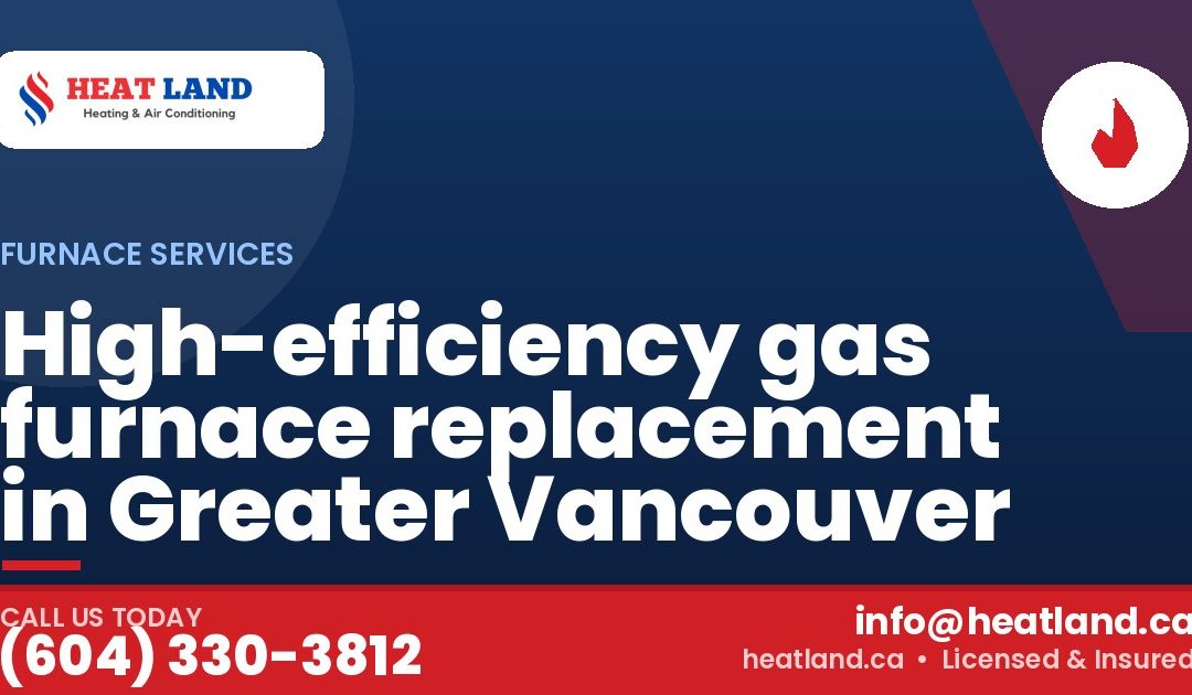 High-efficiency gas furnace replacement in Greater Vancouver — HeatLand Heating & Cooling, licensed HVAC in Greater Vancouver. Call (604) 330-3812.