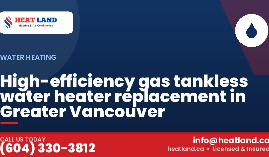 High-efficiency gas tankless water heater replacement in Greater Vancouver — HeatLand Heating & Cooling, licensed HVAC in Greater Vancouver. Call (604) 330-3812.