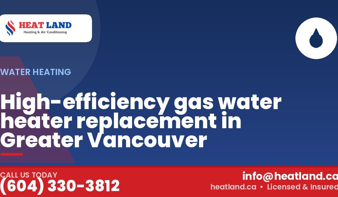 High-efficiency gas water heater replacement in Greater Vancouver — HeatLand Heating & Cooling, licensed HVAC in Greater Vancouver. Call (604) 330-3812.
