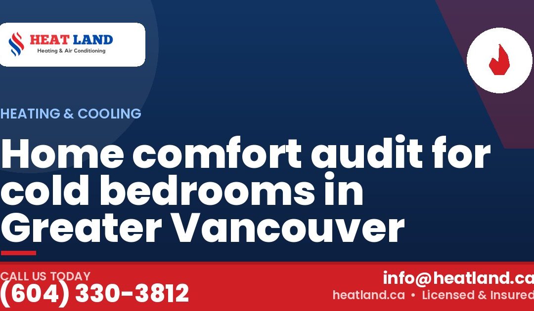Home comfort audit for cold bedrooms in Greater Vancouver — HeatLand Heating & Cooling, licensed HVAC in Greater Vancouver. Call (604) 330-3812.