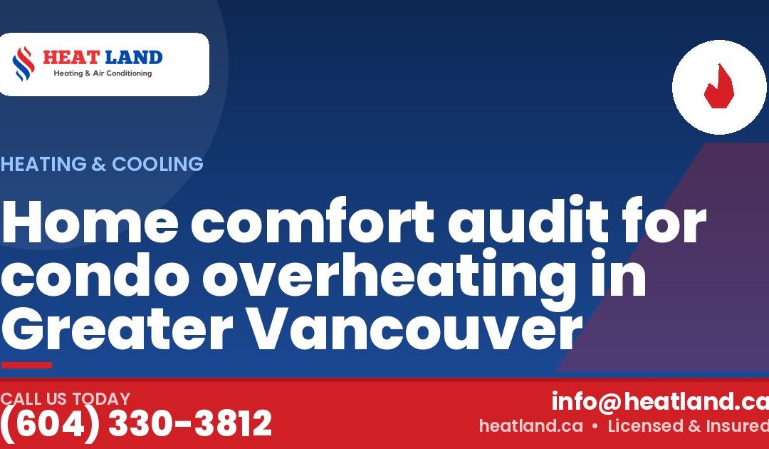 Home comfort audit for condo overheating in Greater Vancouver — HeatLand Heating & Cooling, licensed HVAC in Greater Vancouver. Call (604) 330-3812.