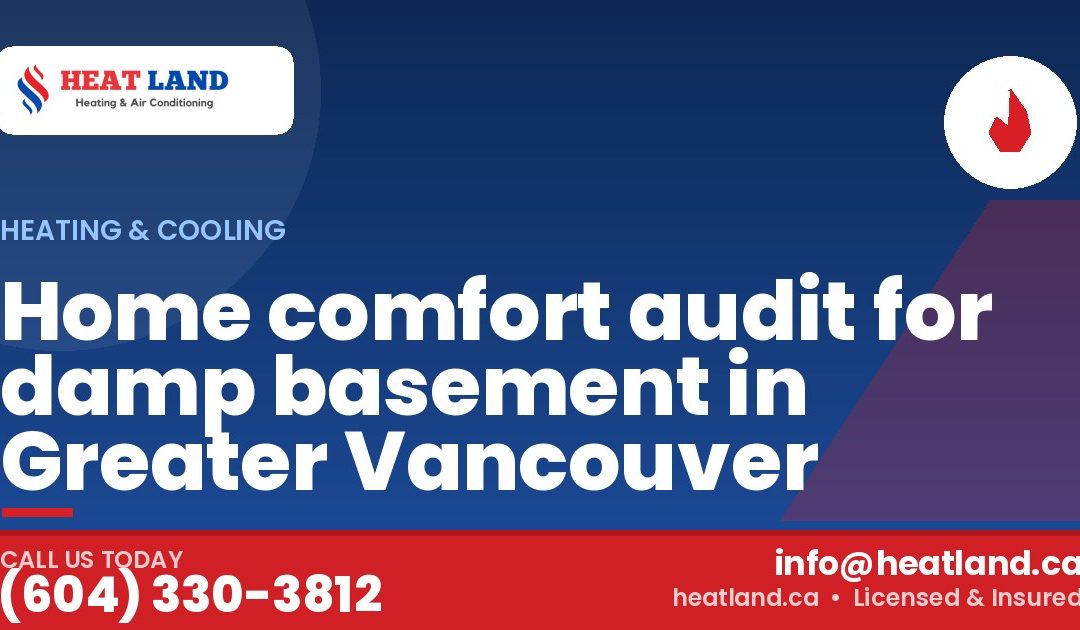Home comfort audit for damp basement in Greater Vancouver — HeatLand Heating & Cooling, licensed HVAC in Greater Vancouver. Call (604) 330-3812.