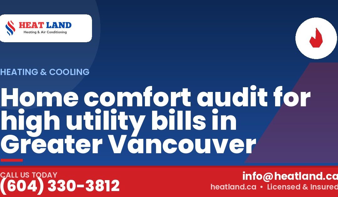Home comfort audit for high utility bills in Greater Vancouver — HeatLand Heating & Cooling, licensed HVAC in Greater Vancouver. Call (604) 330-3812.